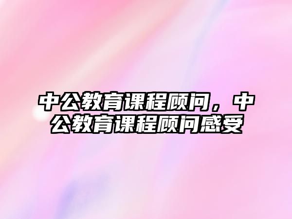 中公教育課程顧問，中公教育課程顧問感受