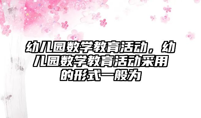 幼兒園數學教育活動，幼兒園數學教育活動采用的形式一般為