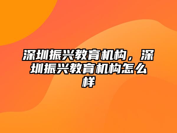 深圳振興教育機(jī)構(gòu)，深圳振興教育機(jī)構(gòu)怎么樣