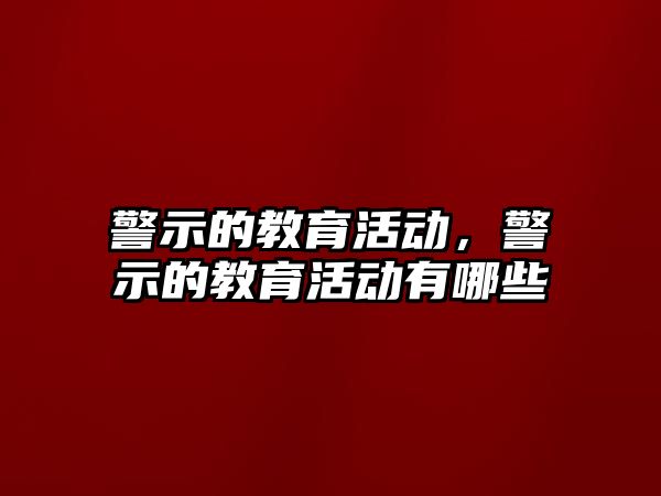 警示的教育活動(dòng)，警示的教育活動(dòng)有哪些