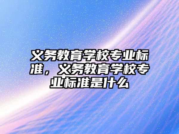 義務教育學校專業標準，義務教育學校專業標準是什么