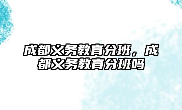 成都義務教育分班，成都義務教育分班嗎