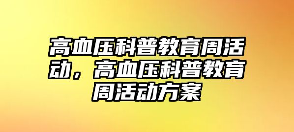 高血壓科普教育周活動，高血壓科普教育周活動方案