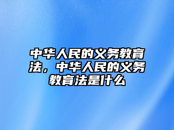 中華人民的義務教育法，中華人民的義務教育法是什么