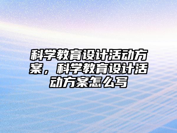 科學(xué)教育設(shè)計活動方案，科學(xué)教育設(shè)計活動方案怎么寫