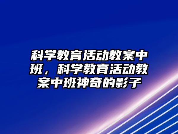 科學教育活動教案中班，科學教育活動教案中班神奇的影子