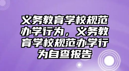 義務教育學校規范辦學行為，義務教育學校規范辦學行為自查報告