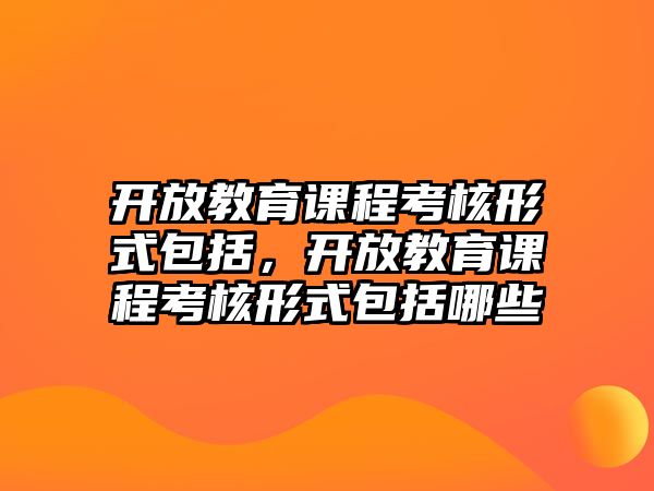 開放教育課程考核形式包括，開放教育課程考核形式包括哪些