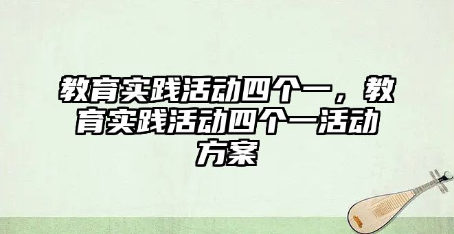 教育實踐活動四個一，教育實踐活動四個一活動方案