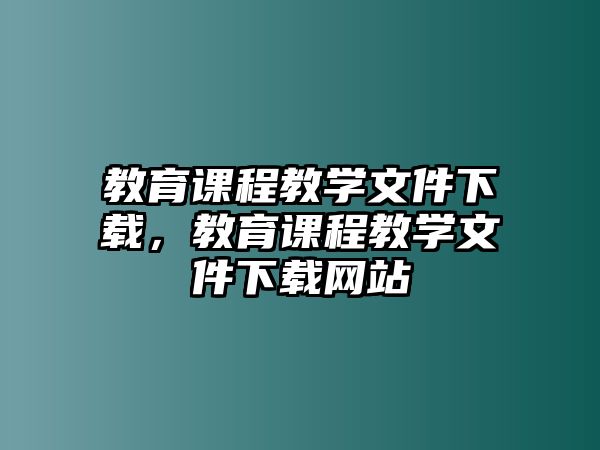 教育課程教學文件下載，教育課程教學文件下載網站