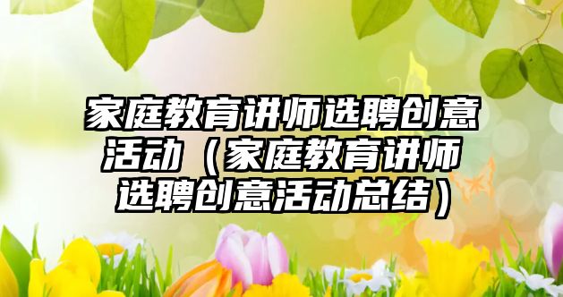 家庭教育講師選聘創意活動（家庭教育講師選聘創意活動總結）