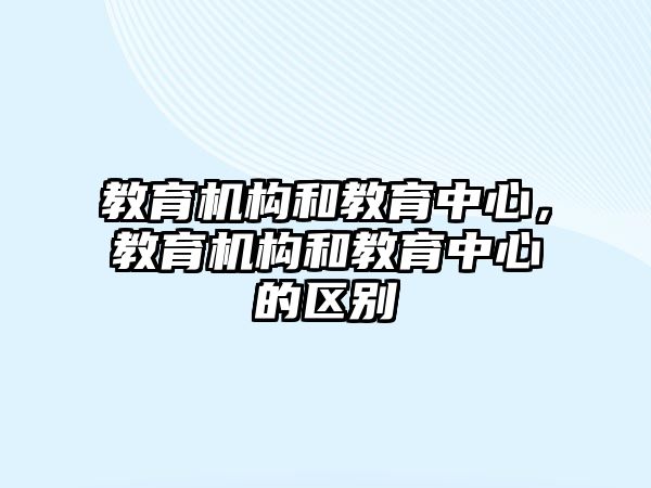 教育機構和教育中心，教育機構和教育中心的區別