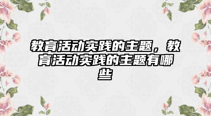 教育活動實踐的主題，教育活動實踐的主題有哪些