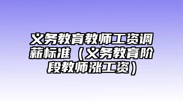 義務教育教師工資調薪標準（義務教育階段教師漲工資）