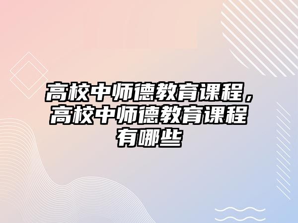 高校中師德教育課程，高校中師德教育課程有哪些