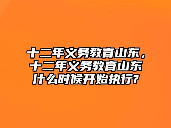 十二年義務教育山東，十二年義務教育山東什么時候開始執行?