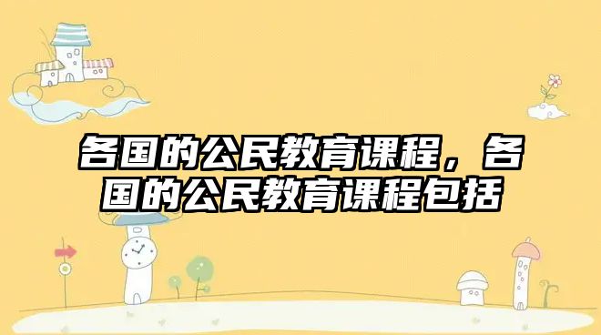 各國的公民教育課程，各國的公民教育課程包括