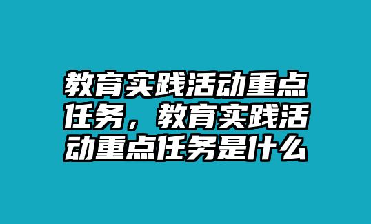 教育實(shí)踐活動(dòng)重點(diǎn)任務(wù)，教育實(shí)踐活動(dòng)重點(diǎn)任務(wù)是什么