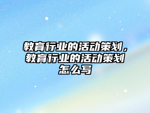 教育行業的活動策劃，教育行業的活動策劃怎么寫