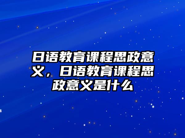 日語教育課程思政意義，日語教育課程思政意義是什么