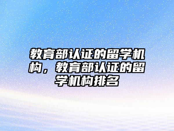 教育部認證的留學機構，教育部認證的留學機構排名