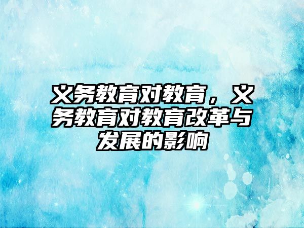 義務教育對教育，義務教育對教育改革與發展的影響