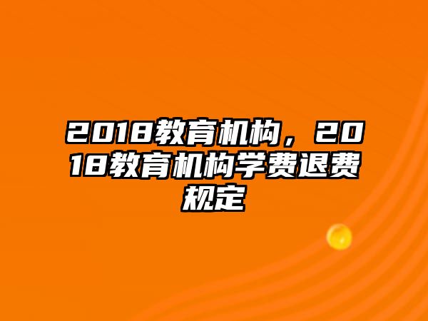 2018教育機(jī)構(gòu)，2018教育機(jī)構(gòu)學(xué)費(fèi)退費(fèi)規(guī)定