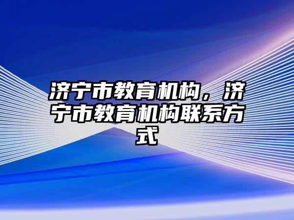 濟寧市教育機構，濟寧市教育機構聯系方式