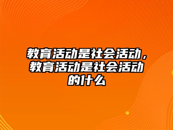 教育活動是社會活動，教育活動是社會活動的什么