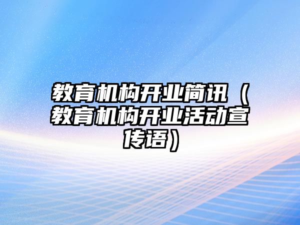 教育機構開業簡訊（教育機構開業活動宣傳語）