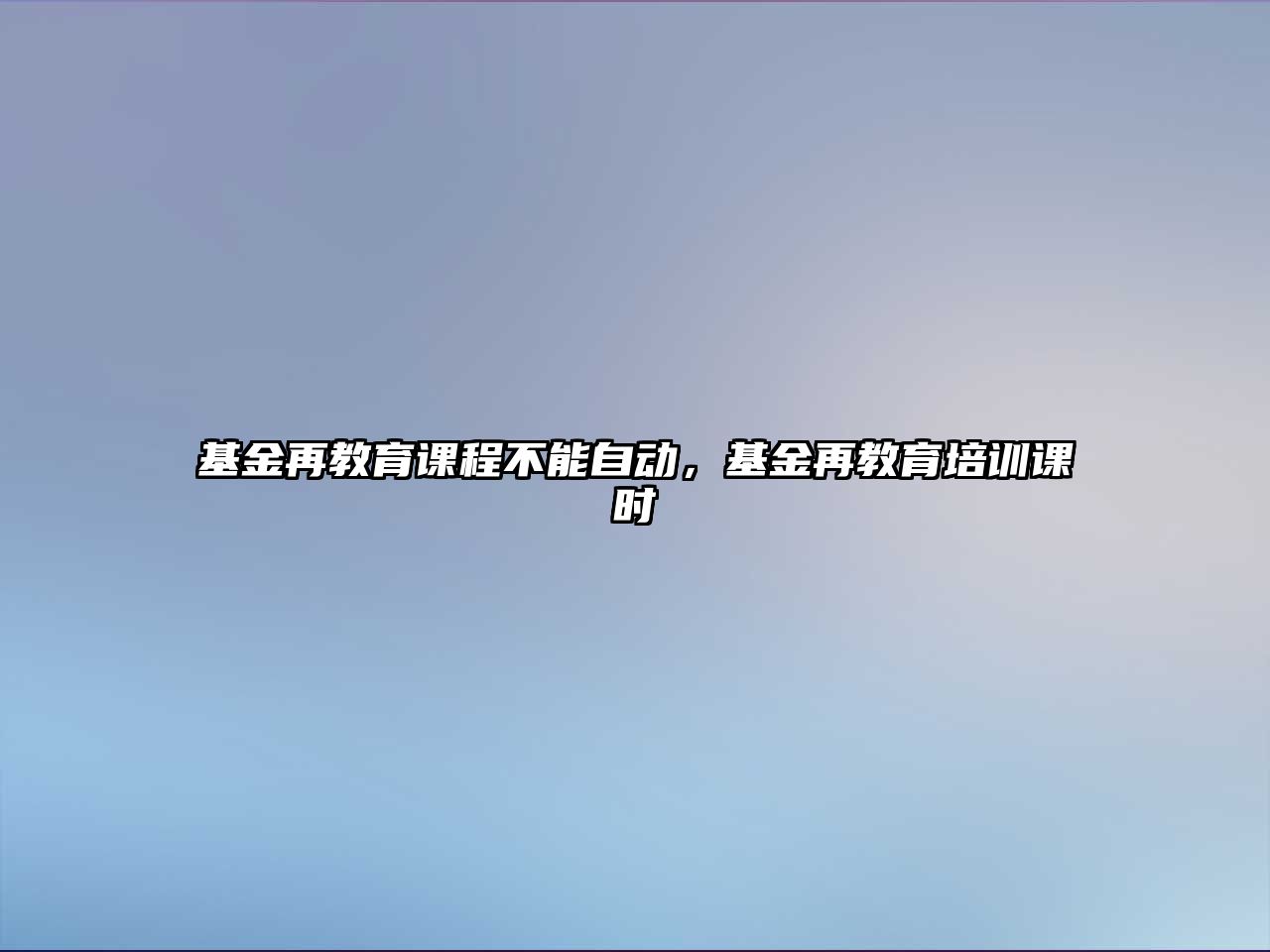 基金再教育課程不能自動，基金再教育培訓(xùn)課時