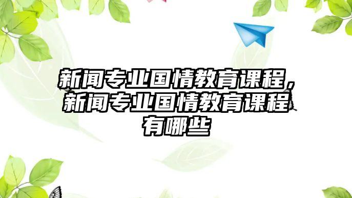 新聞專業(yè)國情教育課程，新聞專業(yè)國情教育課程有哪些