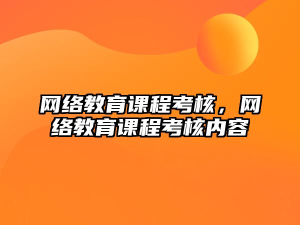 網絡教育課程考核，網絡教育課程考核內容