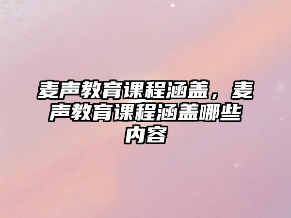 麥聲教育課程涵蓋，麥聲教育課程涵蓋哪些內容