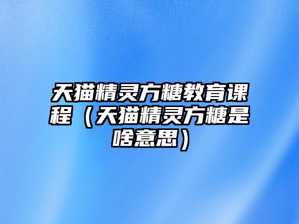 天貓精靈方糖教育課程（天貓精靈方糖是啥意思）