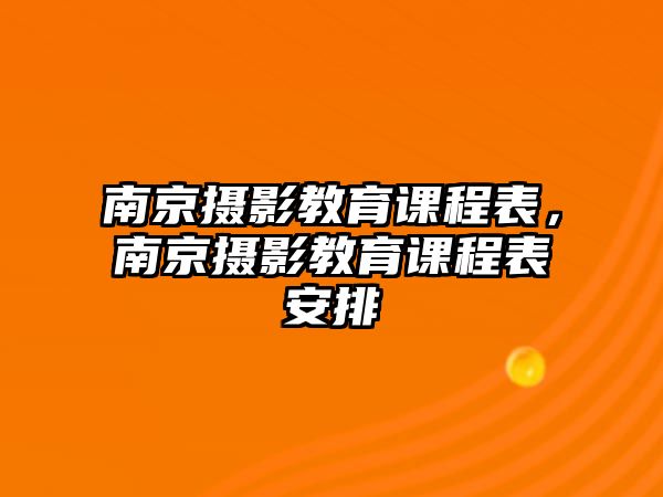 南京攝影教育課程表，南京攝影教育課程表安排