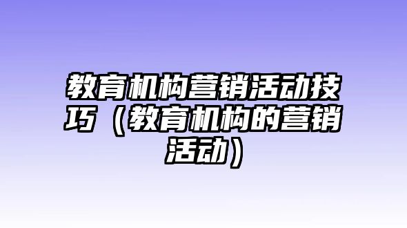 教育機構營銷活動技巧（教育機構的營銷活動）