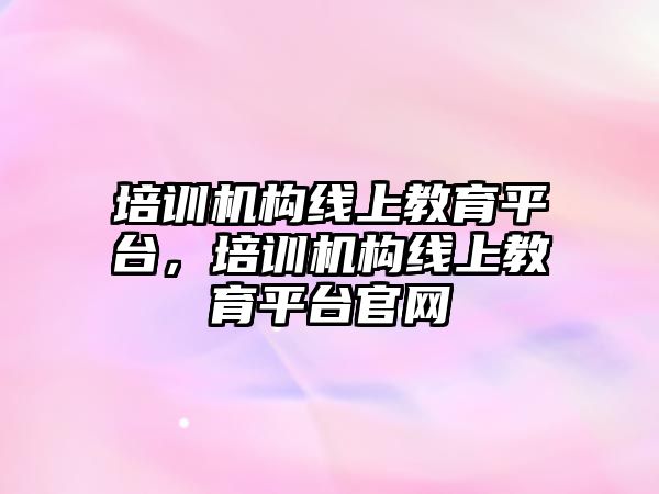 培訓機構線上教育平臺，培訓機構線上教育平臺官網