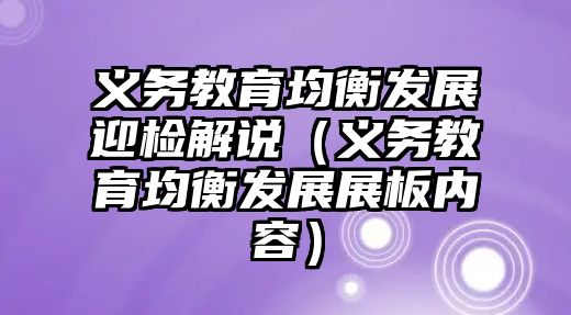 義務(wù)教育均衡發(fā)展迎檢解說（義務(wù)教育均衡發(fā)展展板內(nèi)容）