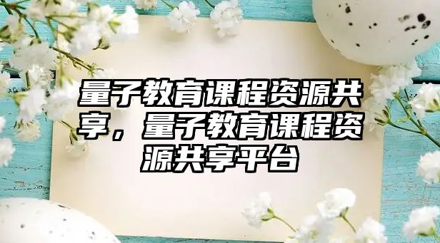 量子教育課程資源共享，量子教育課程資源共享平臺(tái)