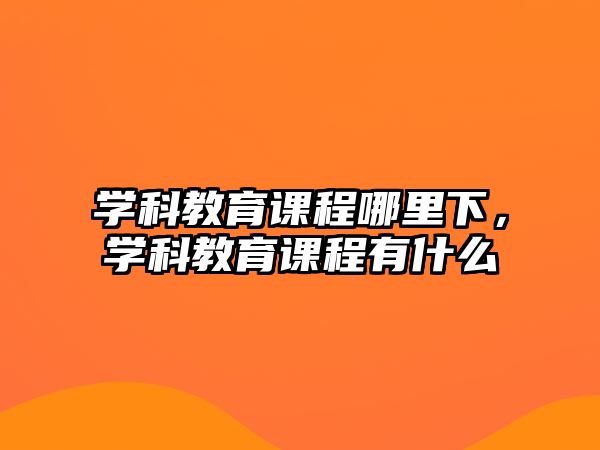 學科教育課程哪里下，學科教育課程有什么