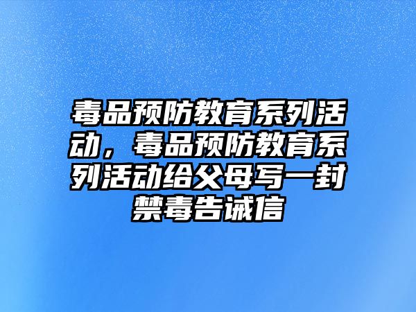 毒品預防教育系列活動，毒品預防教育系列活動給父母寫一封禁毒告誡信