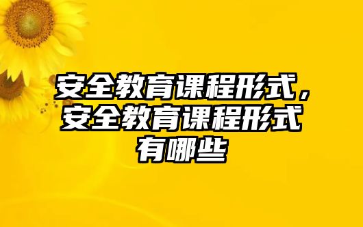 安全教育課程形式，安全教育課程形式有哪些