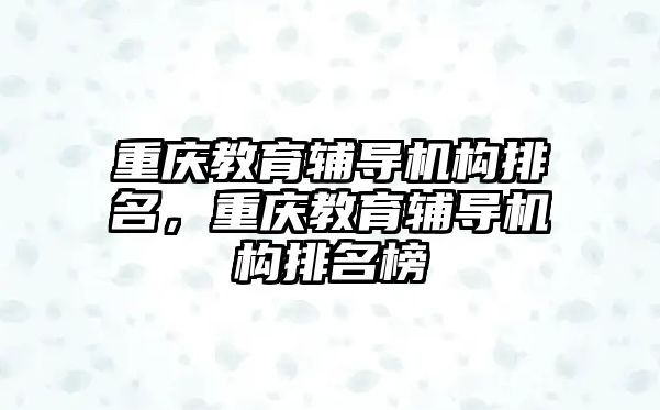 重慶教育輔導機構(gòu)排名，重慶教育輔導機構(gòu)排名榜