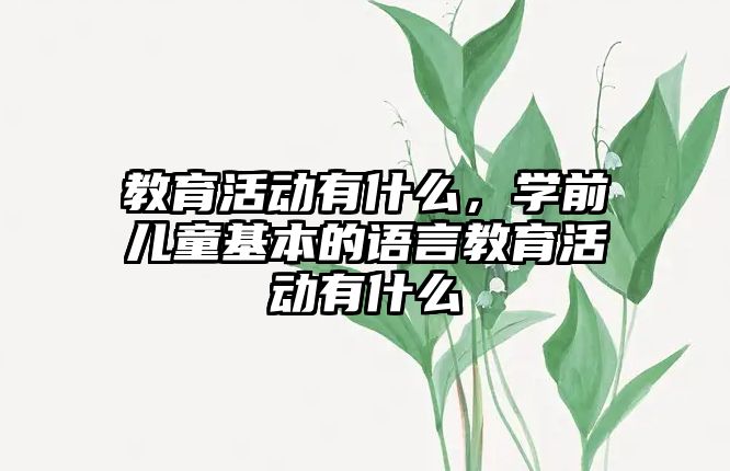 教育活動有什么，學前兒童基本的語言教育活動有什么