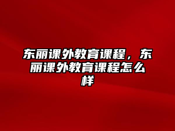 東麗課外教育課程，東麗課外教育課程怎么樣