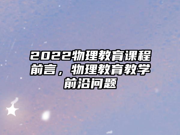 2022物理教育課程前言，物理教育教學前沿問題