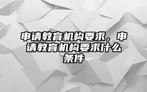 申請(qǐng)教育機(jī)構(gòu)要求，申請(qǐng)教育機(jī)構(gòu)要求什么條件