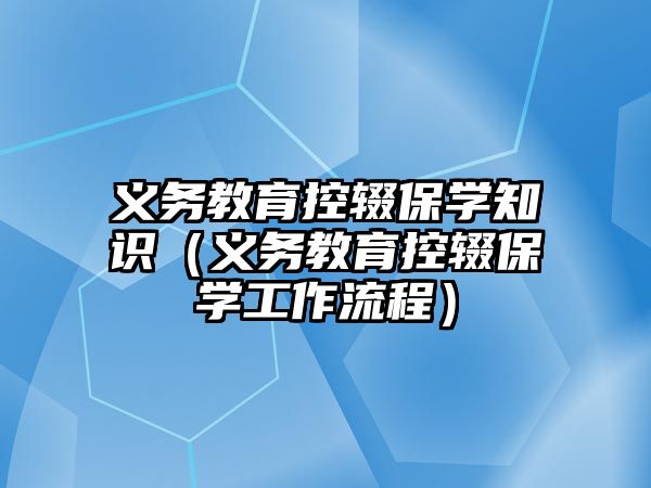 義務教育控輟保學知識（義務教育控輟保學工作流程）