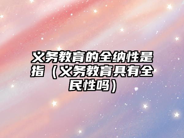 義務教育的全納性是指（義務教育具有全民性嗎）